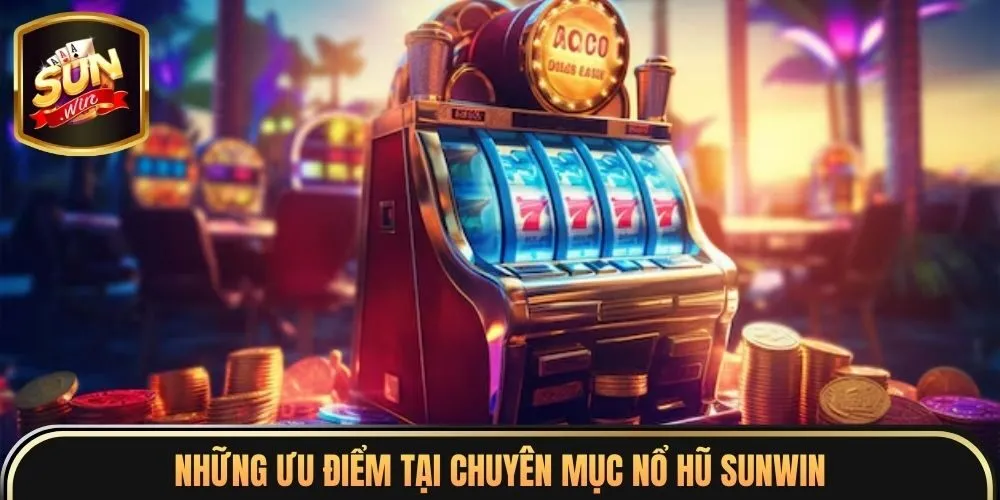 Những ưu điểm tại chuyên mục nổ hũ sunwin