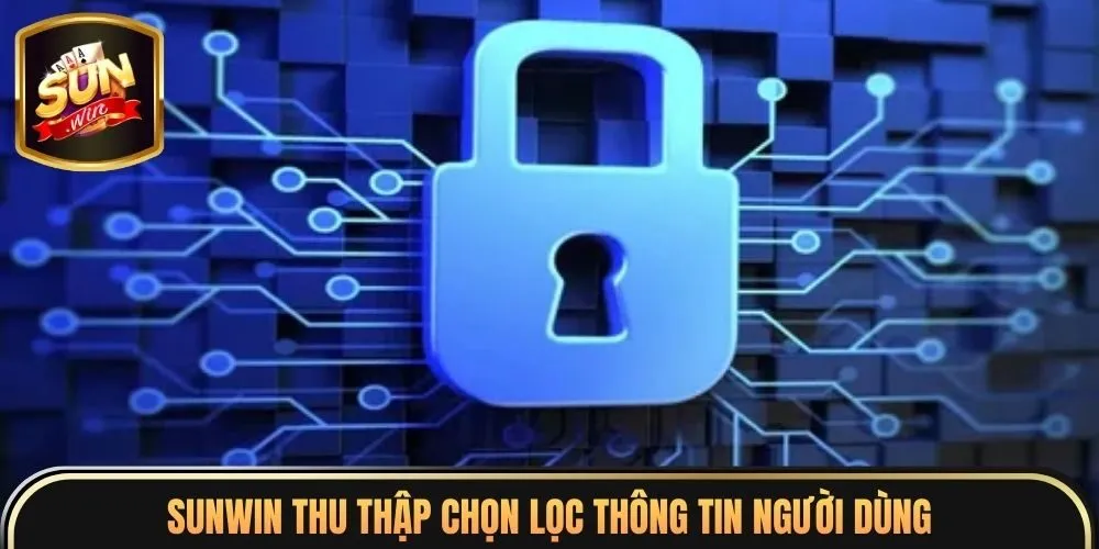 Chính Sách Bảo Mật 2 Sunwin thu thập chọn lọc thông tin người dùng