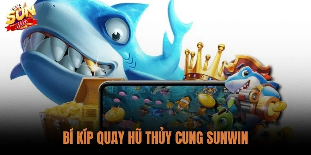 Bí Kíp Quay Hũ Thủy Cung Sunwin: Chiến Thuật Từ Cao Thủ 6 Bí Kíp Quay Hũ Thủy Cung Sunwin